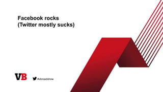 Facebook rocks
(Twitter mostly sucks)
#vbroadshow
 