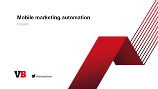 Mobile marketing automation
Players
#vbroadshow
 