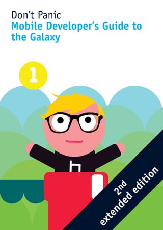 Don’t Panic
Mobile Developer’s Guide to
the Galaxy




                              n
                              o
                           iti
                    de nd
                        ed
                  en 2
                      d
                   t
                ex
 