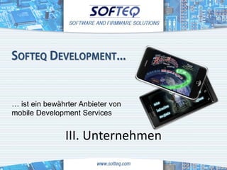 SOFTEQ DEVELOPMENT...



… ist ein bewährter Anbieter von
mobile Development Services


               III. Unternehmen
 