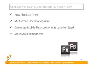 22
What’s new in Flash Builder (Burrito) & Adobe Flex?
  New Flex SDK “Hero”
  Multiscreen Flex development
  Optimized Mobile Flex components based on Spark
  More Spark components
 