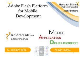 1
Adobe Flash Platform
for Mobile
Development
Hemanth Sharma
Adobe Systems
Platform Evangelist
 