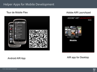 Helper Apps for Mobile Development

         Tour de Mobile Flex           Adobe AIR Launchpad




            Android AIR App            AIR app for Desktop



© 2011 Adobe Systems Incorporated.
 