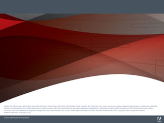 Adobe, the Adobe logo, Adobe AIR, the Adobe AIR logo, the Adobe PDF logo, AIR, ColdFusion, ColdFusion Builder, Flash, Flash Builder, the Flash logo, Flex, LiveCycle, and Reader are eithe
                        registered trademarks or trademarks of Adobe Systems Incorporated in the United States and/or other countries. All other trademarks are the property of their respective owners.
                        © 2010 Adobe Systems Incorporated. All rights reserved. Printed in the USA. 9102xxxx 3/10


Adobe, the Adobe logo, Adobe AIR, the Adobe AIR logo, ActionScript, AIR, Flash, Flash Builder, Flash Catalyst, the Flash logo, Flex, and LiveCycle are either registered trademarks or trademarks of Adobe
Systems Incorporated in the United States and/or other countries. Microso and Windows are either registered trademarks or trademarks of Microso Corporation in the United States and/or other
countries. Java is a trademark or registered trademark of Sun Microsystems, Inc. in the United States and other countries. All other trademarks are the property of their respective owners.
Printed in the USA. 91023957 3/10

© 2011 Adobe Systems Incorporated.
 