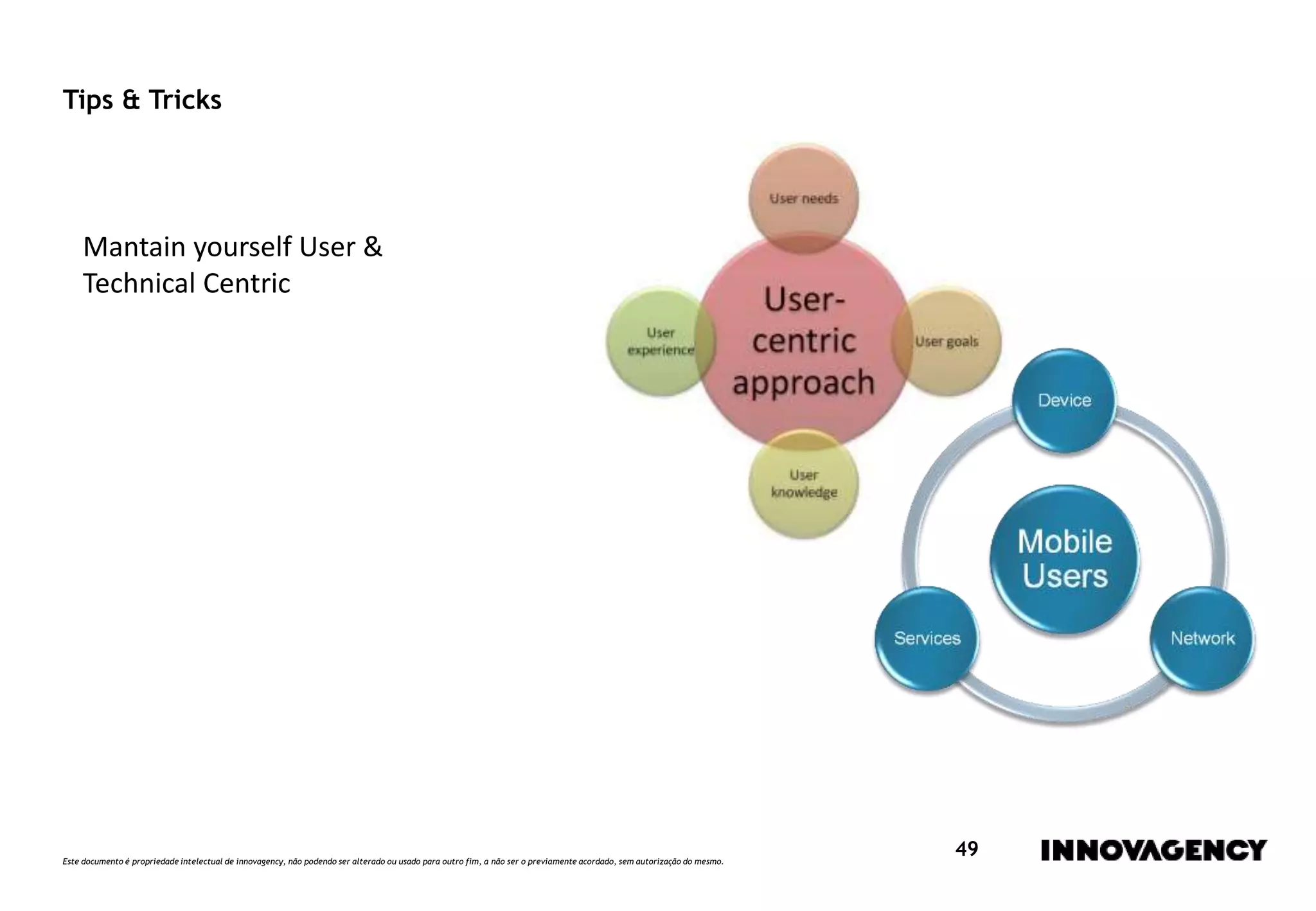 Este documento é propriedade intelectual de innovagency, não podendo ser alterado ou usado para outro fim, a não ser o previamente acordado, sem autorização do mesmo.
49
Tips & Tricks
Mantain yourself User &
Technical Centric
 