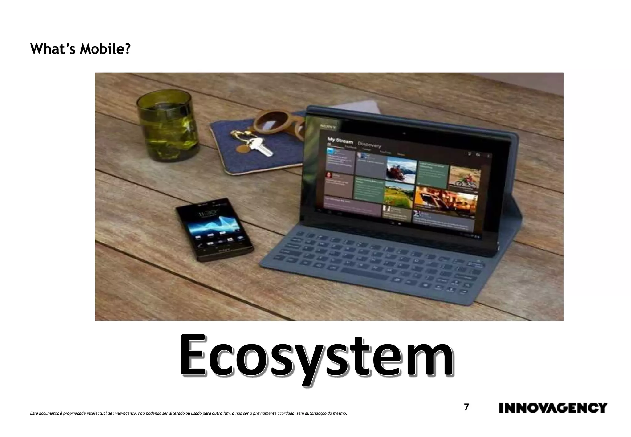 Este documento é propriedade intelectual de innovagency, não podendo ser alterado ou usado para outro fim, a não ser o previamente acordado, sem autorização do mesmo.
7
What’s Mobile?
 