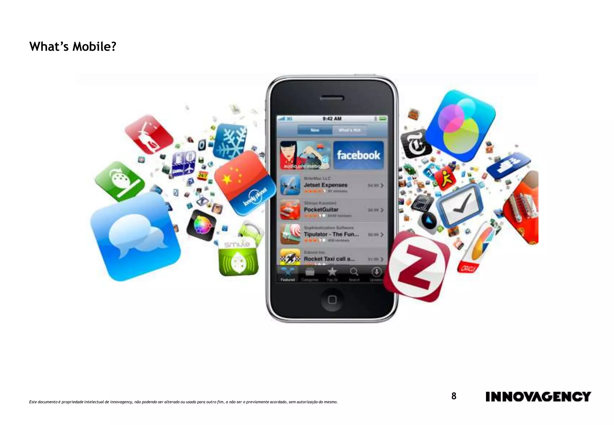 Este documento é propriedade intelectual de innovagency, não podendo ser alterado ou usado para outro fim, a não ser o previamente acordado, sem autorização do mesmo.
8
What’s Mobile?
 