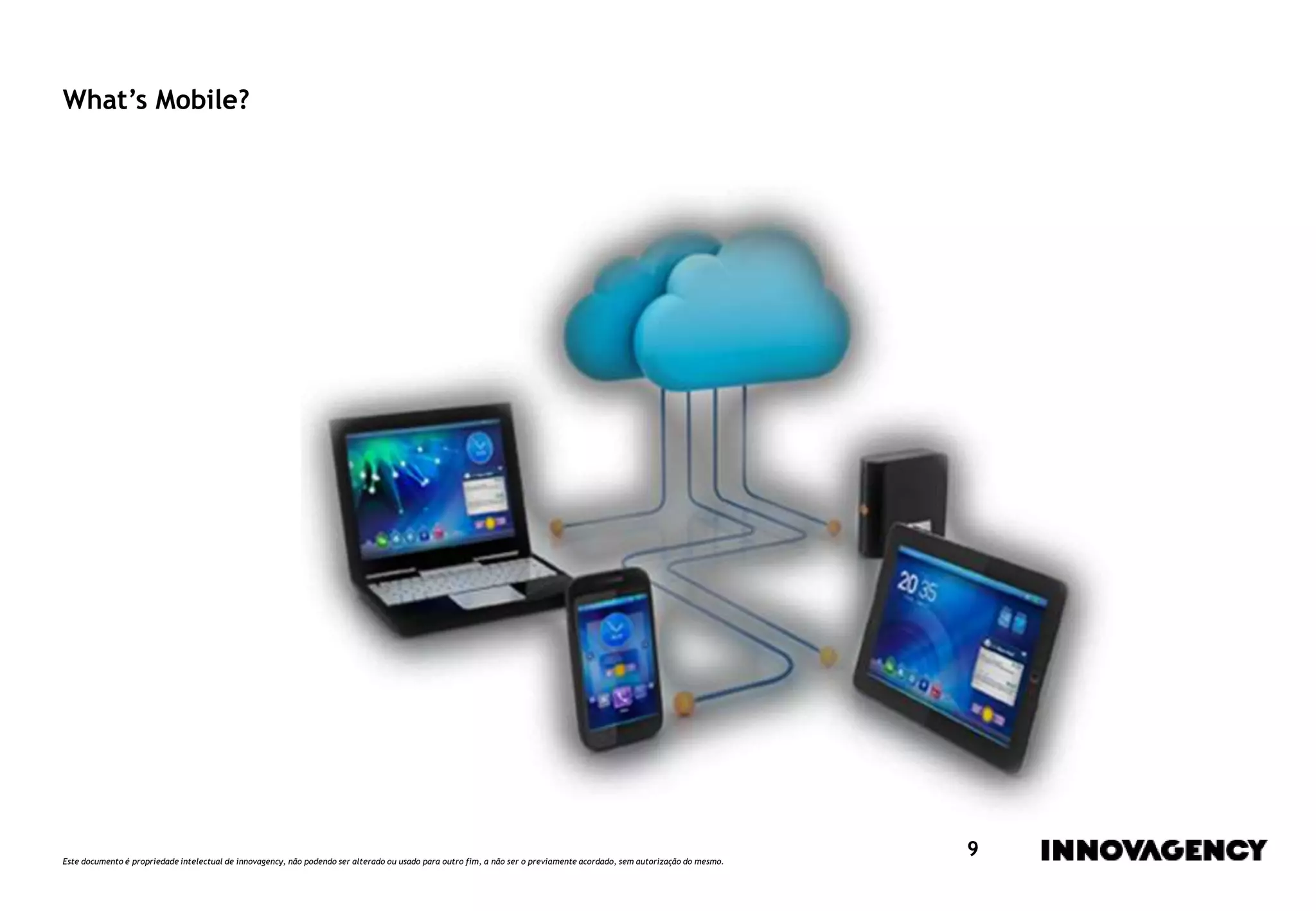 Este documento é propriedade intelectual de innovagency, não podendo ser alterado ou usado para outro fim, a não ser o previamente acordado, sem autorização do mesmo.
9
What’s Mobile?
 