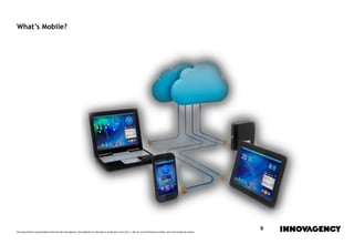 Este documento é propriedade intelectual de innovagency, não podendo ser alterado ou usado para outro fim, a não ser o previamente acordado, sem autorização do mesmo.
9
What’s Mobile?
 