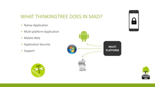 WHAT THINKINGTREE DOES IN MAD? 
▪ Native Application 
▪ Multi-platform Application 
▪ Mobile Web 
▪ Application Security 
▪ Support 
MULTI 
PLATFORM 
 