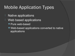 Mobile Application Types
 Native applications
 Web based applications
Pure web-based
Web-based applications converted to native
applications
 