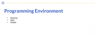 • Desktop
• Web
• Mobile
Programming Environment
 
