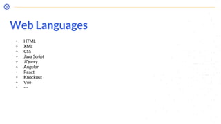 • HTML
• XML
• CSS
• Java Script
• JQuery
• Angular
• React
• Knockout
• Vue
• ---
Web Languages
 