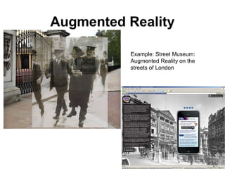 Augmented Reality
Example: Street Museum:
Augmented Reality on the
streets of London
 