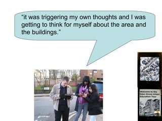 “it was triggering my own thoughts and I was
getting to think for myself about the area and
the buildings.”
 