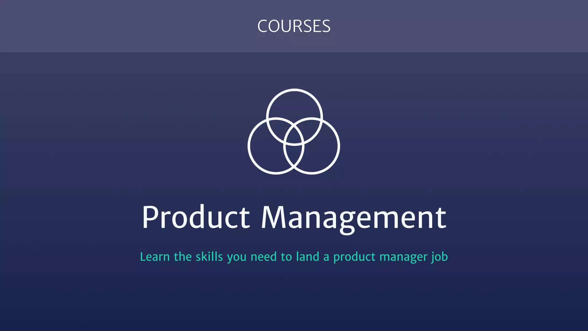 COURSES
Product Management
Learn the skills you need to land a product manager job
 
