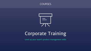 COURSES
Corporate Training
Level up your team’s product management skills
 