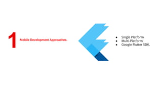 1Mobile Development Approaches.
● Single Platform
● Multi-Platform
● Google Flutter SDK.
 