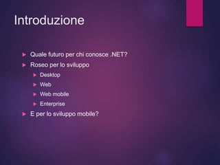 Introduzione
 Quale futuro per chi conosce .NET?
 Roseo per lo sviluppo
 Desktop
 Web
 Web mobile
 Enterprise
 E per lo sviluppo mobile?
 