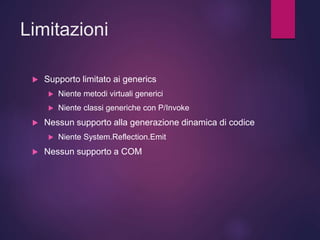 Limitazioni
 Supporto limitato ai generics
 Niente metodi virtuali generici
 Niente classi generiche con P/Invoke
 Nessun supporto alla generazione dinamica di codice
 Niente System.Reflection.Emit
 Nessun supporto a COM
 