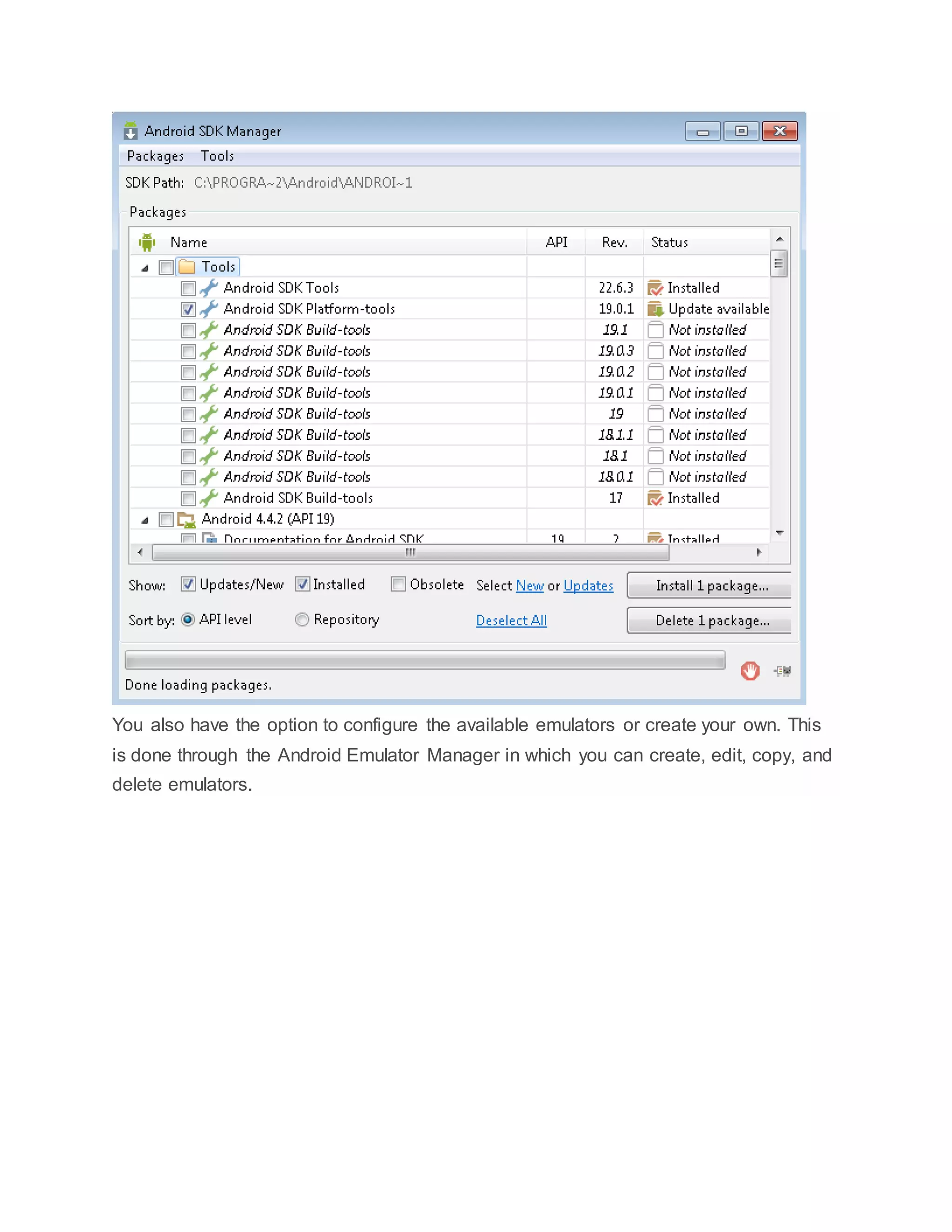 You also have the option to configure the available emulators or create your own. This
is done through the Android Emulator Manager in which you can create, edit, copy, and
delete emulators.
 