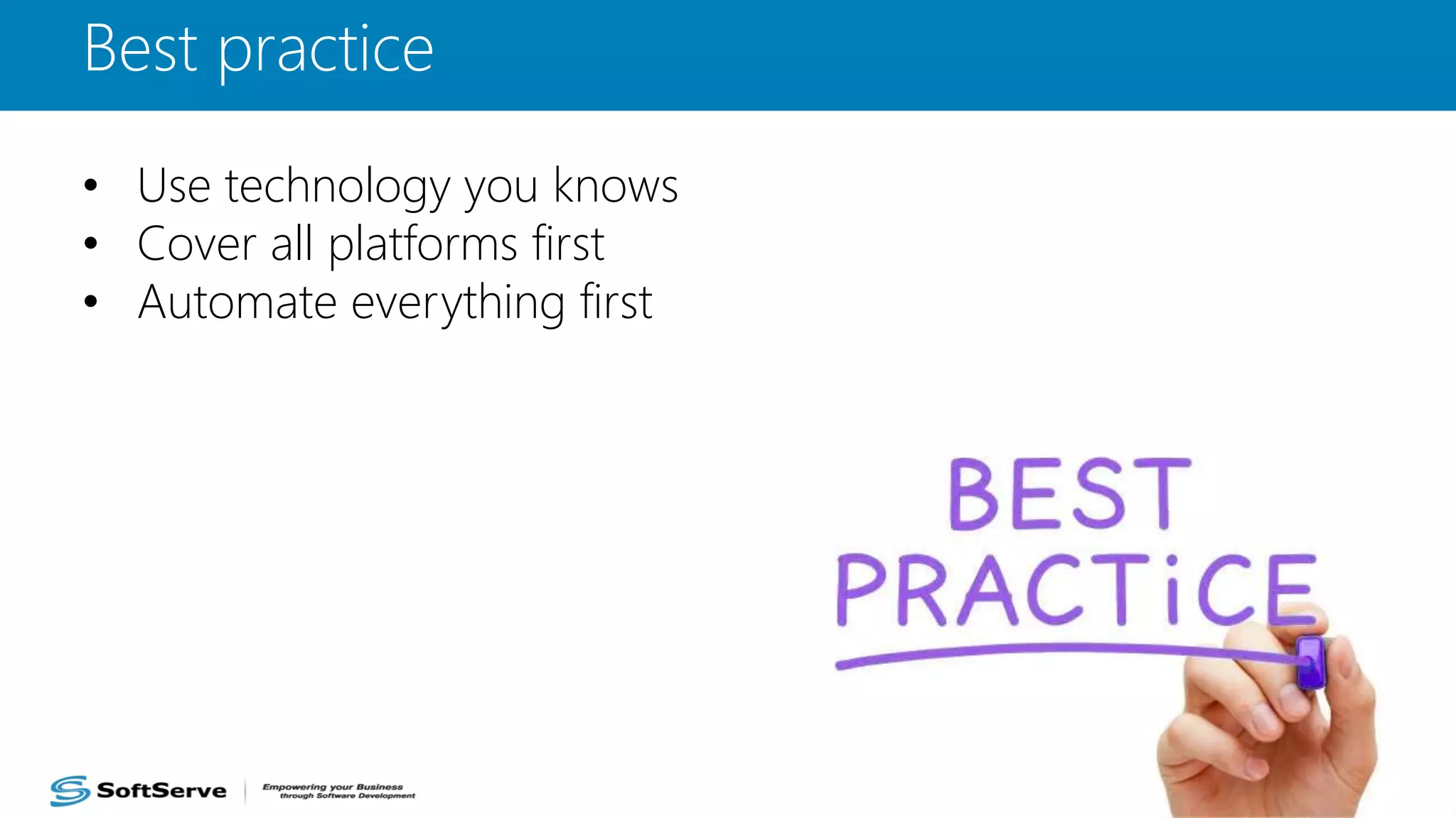 Best practice
• Use technology you knows
• Cover all platforms first
• Automate everything first
 