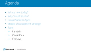 Agenda
• What's new today?
• Why Visual Studio?
• Cross Platform Apps
• Mobile Development Strategy
• Tools
• Xamarin
• Visual C++
• Cordova
 