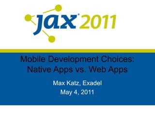Mobile Development Choices:
 Native Apps vs. Web Apps
       Max Katz, Exadel
         May 4, 2011
 