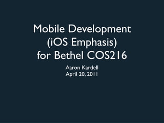 Mobile Development
  (iOS Emphasis)
for Bethel COS216
     Aaron Kardell
     April 20, 2011
 