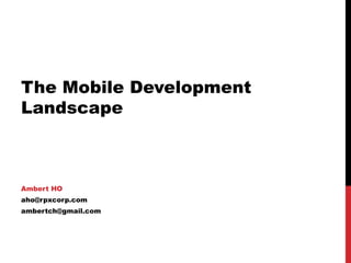 The Mobile Development
Landscape



Ambert HO
aho@rpxcorp.com
ambertch@gmail.com
 