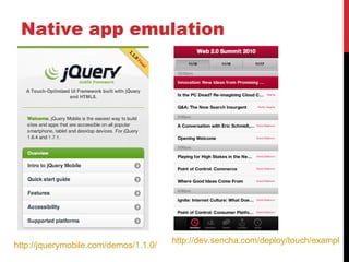 Native app emulation




                                       http://dev.sencha.com/deploy/touch/examples/
http://jquerymobile.com/demos/1.1.0/
 