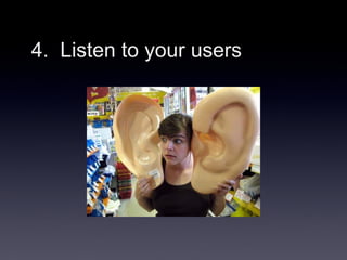 4. Listen to your users
 
