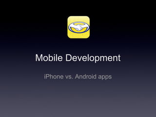 Mobile Development
 iPhone vs. Android apps
 