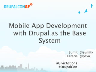 Mobile App Development
 with Drupal as the Base
         System
                     Sumit @sumitk
                    Kataria @pava

              #CivicActions
               #DrupalCon
 
