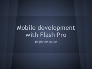 Mobile development
  with Flash Pro
     Beginners guide
 