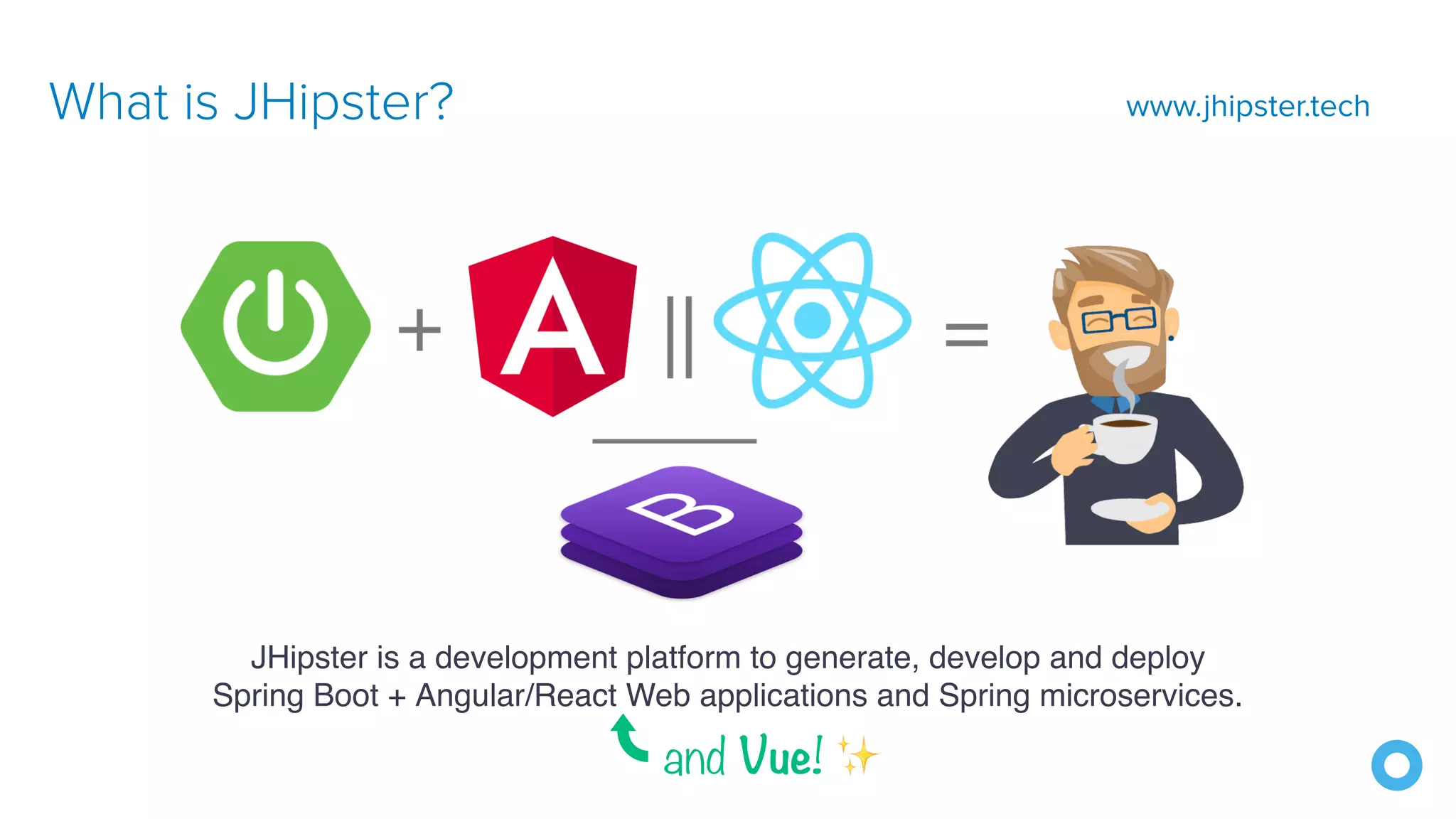What is JHipster? JHipster is a development platform to generate, develop and deploy  Spring Boot + Angular/React Web applications and Spring microservices.  and Vue! ✨ www.jhipster.tech 