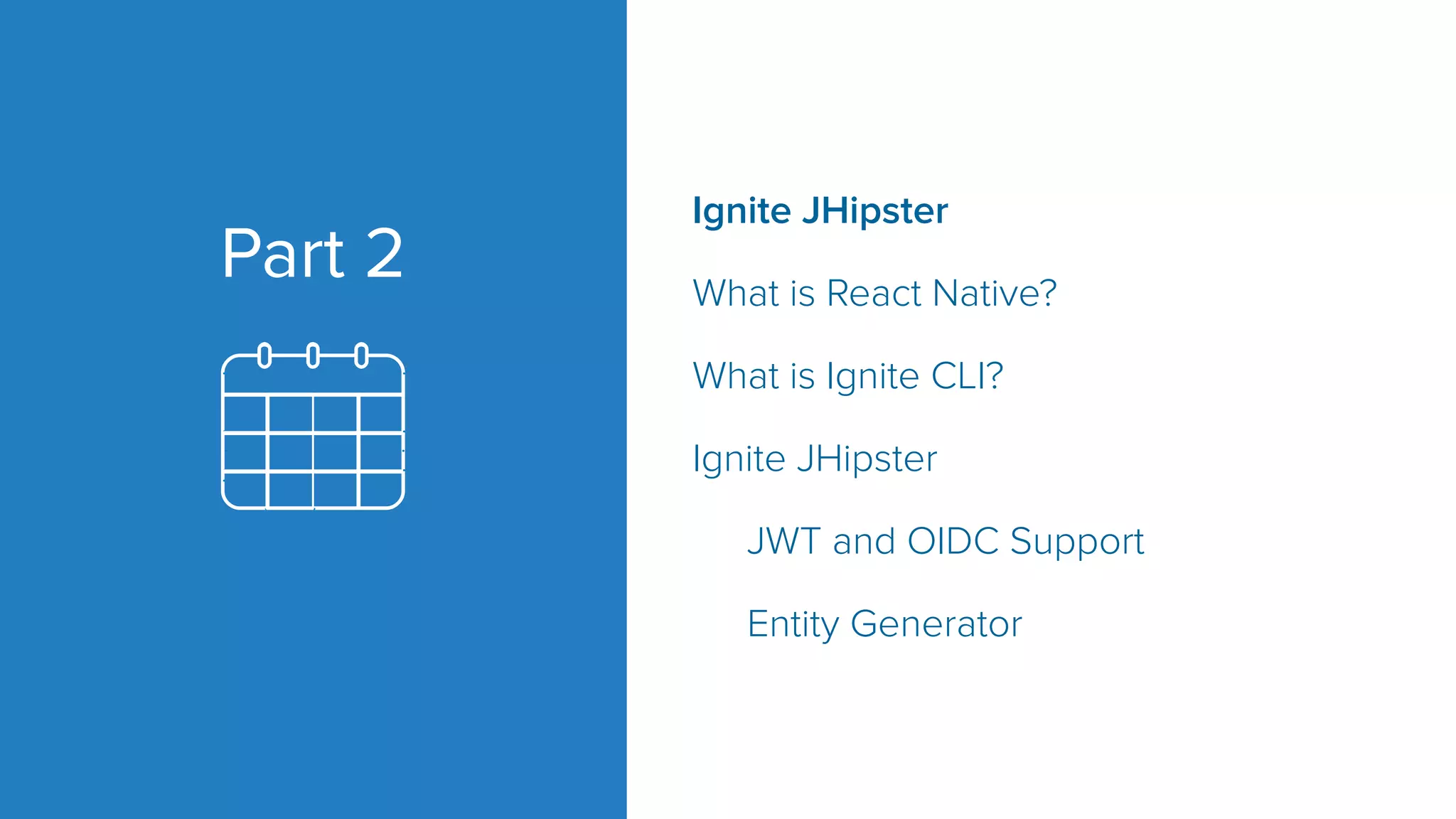 Part 2 Ignite JHipster What is React Native? What is Ignite CLI? Ignite JHipster JWT and OIDC Support Entity Generator 