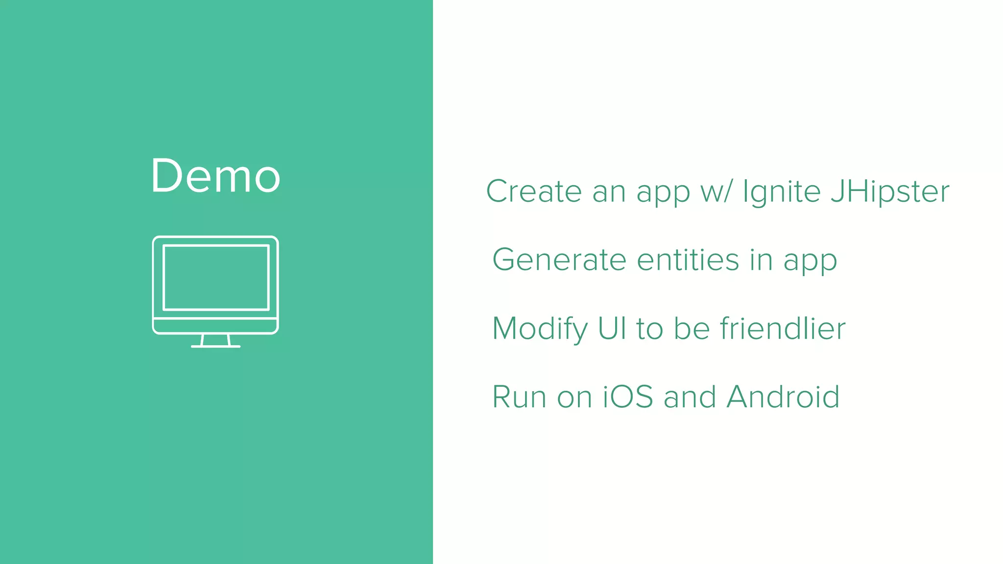 Demo Create an app w/ Ignite JHipster Generate entities in app Modify UI to be friendlier Run on iOS and Android 
