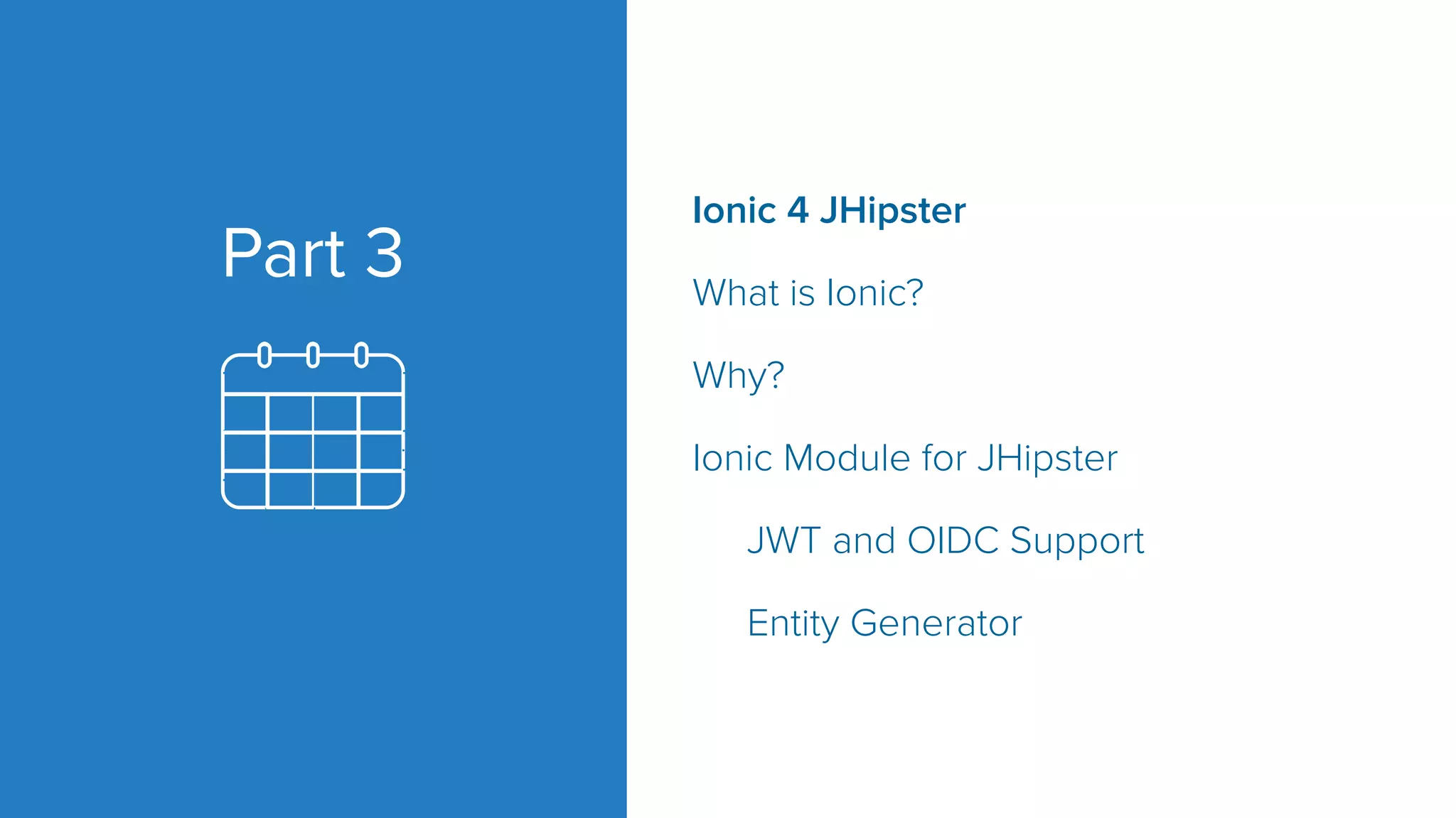 Part 3 Ionic 4 JHipster What is Ionic? Why? Ionic Module for JHipster JWT and OIDC Support Entity Generator 