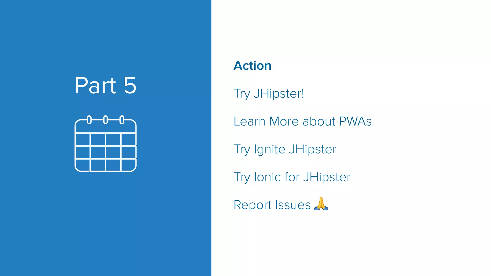 Part 5 Action Try JHipster! Learn More about PWAs Try Ignite JHipster Try Ionic for JHipster Report Issues 🙏 