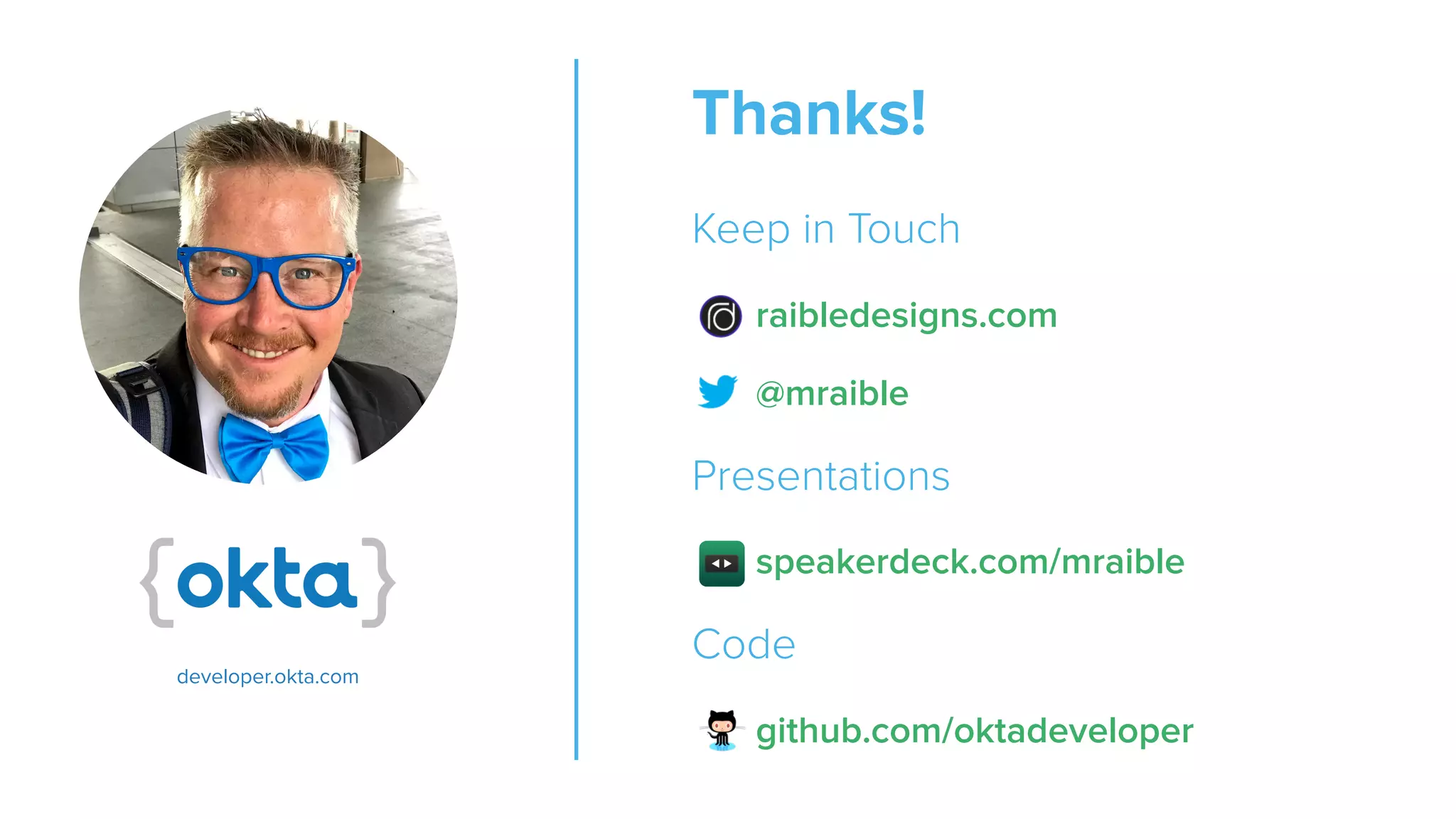 Thanks! Keep in Touch raibledesigns.com @mraible Presentations speakerdeck.com/mraible Code github.com/oktadeveloper developer.okta.com 