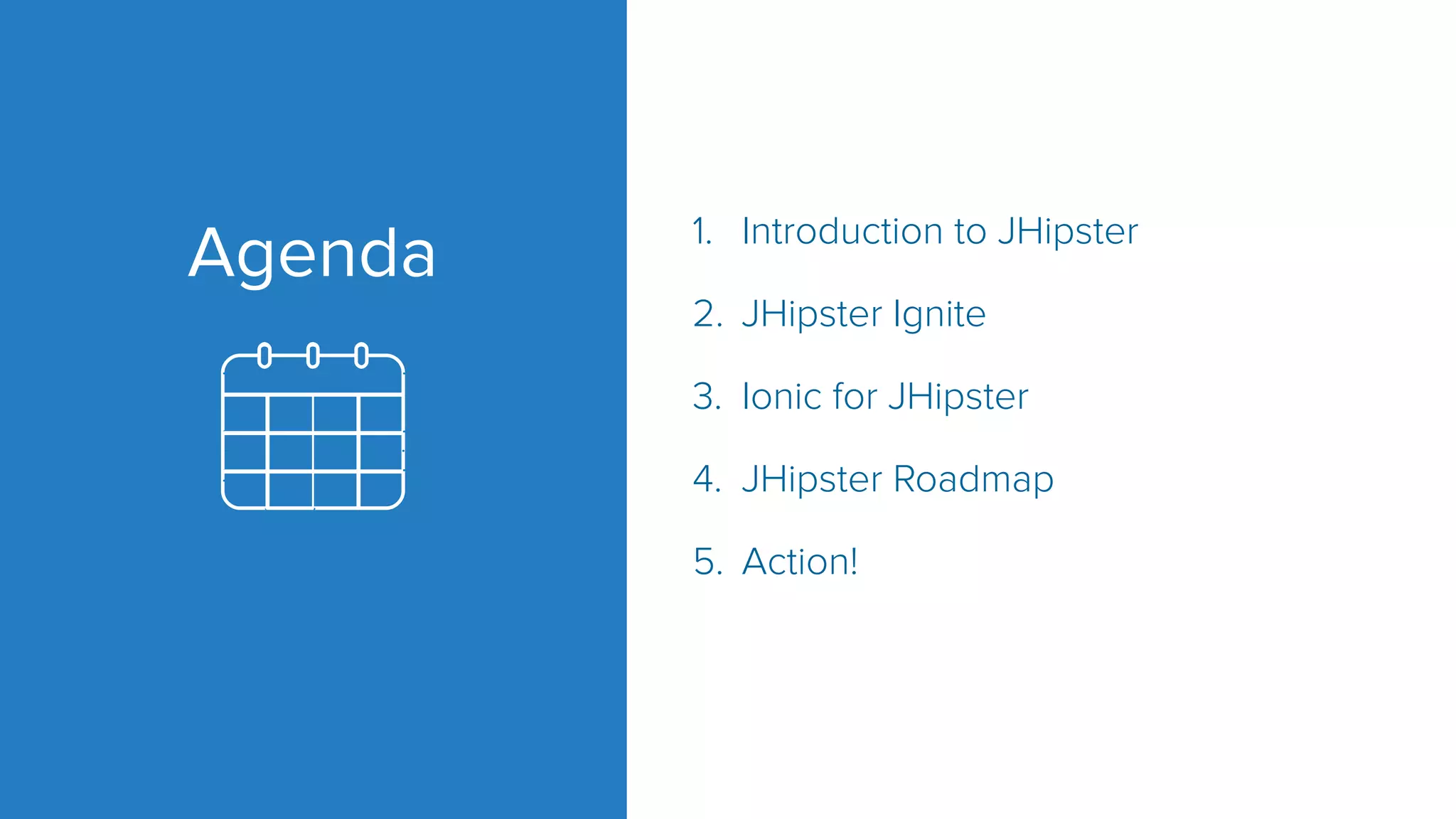 Agenda 1. Introduction to JHipster 2. JHipster Ignite 3. Ionic for JHipster 4. JHipster Roadmap 5. Action! 
