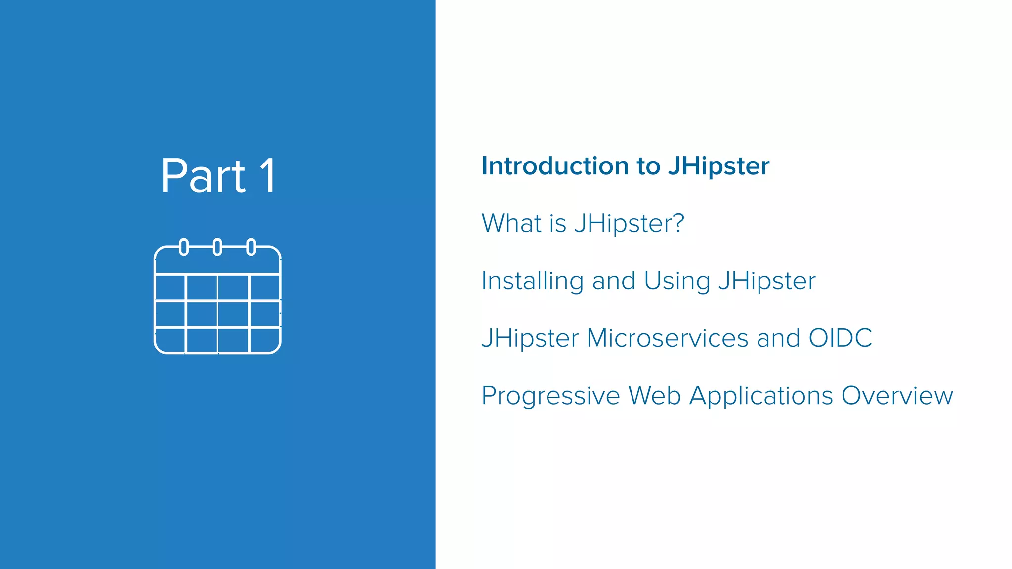 Introduction to JHipster What is JHipster? Installing and Using JHipster JHipster Microservices and OIDC Progressive Web Applications Overview Part 1 