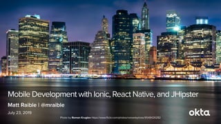 Mobile Development with Ionic, React Native, and JHipster
July 23, 2019
Matt Raible | @mraible
Photo by Roman Kruglov https://www.flickr.com/photos/romankphoto/9548426282
 