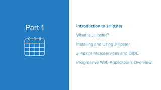 Introduction to JHipster
What is JHipster?
Installing and Using JHipster
JHipster Microservices and OIDC
Progressive Web Applications Overview
Part 1
 