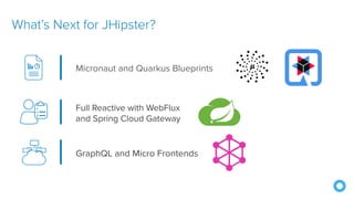 What’s Next for JHipster?
Full Reactive with WebFlux
and Spring Cloud Gateway
Micronaut and Quarkus Blueprints
GraphQL and Micro Frontends
 