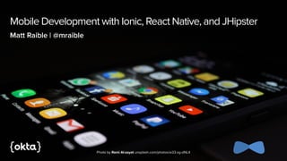 Mobile Development with Ionic, React Native, and JHipster
Matt Raible | @mraible
Photo by Rami Al-zayat unsplash.com/photos/w33-zg-dNL4
 