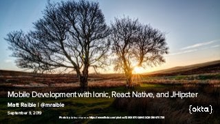 Mobile Development with Ionic, React Native, and JHipster
September 9, 2019
Matt Raible | @mraible
Photo by Arthur Harrow https://www.flickr.com/photos/129069700@N03/28058670738
 