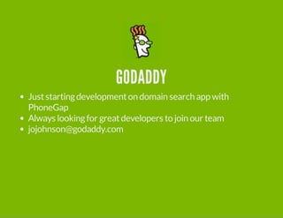 GODADDY 
Just starting development on domain search app with 
PhoneGap 
Always looking for great developers to join our team 
jojohnson@godaddy.com 
 