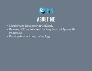 ABOUT ME 
Mobile Web Developer at GoDaddy 
Released iOS and Android Fantasy Football Apps with 
PhoneGap 
Passionate about new technology 
 
